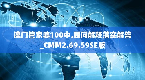 澳門管家婆100中,顧問解釋落實(shí)解答_CMM2.69.59SE版