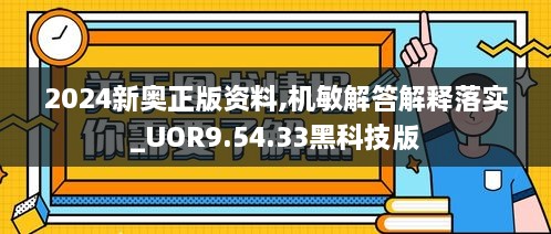 2024新奧正版資料,機敏解答解釋落實_UOR9.54.33黑科技版