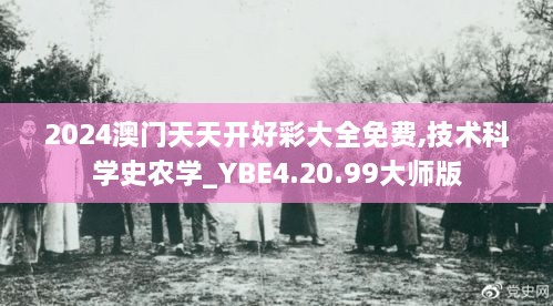 2024澳門天天開(kāi)好彩大全免費(fèi),技術(shù)科學(xué)史農(nóng)學(xué)_YBE4.20.99大師版