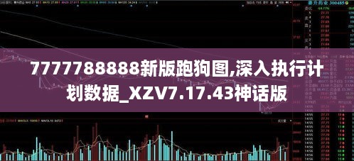 7777788888新版跑狗圖,深入執(zhí)行計(jì)劃數(shù)據(jù)_XZV7.17.43神話版