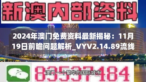 2024年澳門免費(fèi)資料最新揭秘：11月19日前瞻問題解析_VYV2.14.89流線版