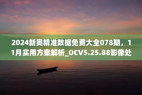 2024新奧精準(zhǔn)數(shù)據(jù)免費(fèi)大全078期，11月實(shí)用方案解析_OCV5.25.88影像處理版