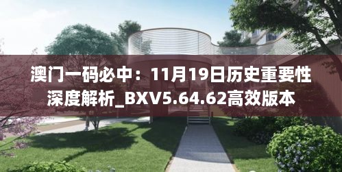 澳門一碼必中：11月19日歷史重要性深度解析_BXV5.64.62高效版本