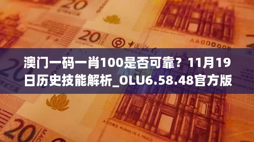 澳門一碼一肖100是否可靠？11月19日歷史技能解析_OLU6.58.48官方版