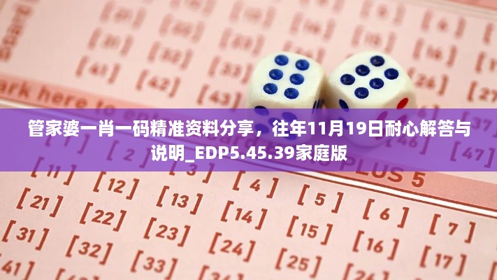 管家婆一肖一碼精準(zhǔn)資料分享，往年11月19日耐心解答與說明_EDP5.45.39家庭版