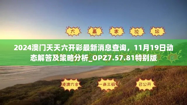 2024澳門天天六開彩最新消息查詢，11月19日動(dòng)態(tài)解答及策略分析_OPZ7.57.81特別版