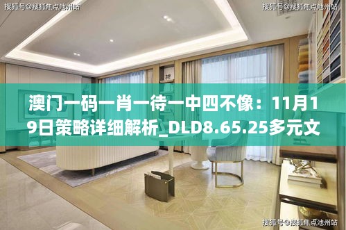 澳門一碼一肖一待一中四不像：11月19日策略詳細(xì)解析_DLD8.65.25多元文化版本