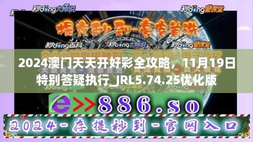 2024澳門天天開好彩全攻略，11月19日特別答疑執(zhí)行_JRL5.74.25優(yōu)化版