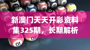 新澳門天天開彩資料集325期，長期解析與實(shí)施_ADT7.37.67變體版