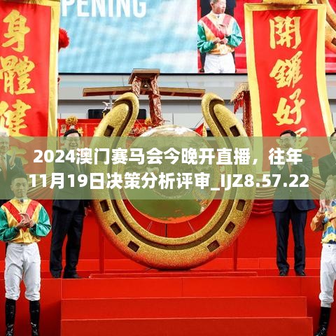 2024澳門賽馬會(huì)今晚開直播，往年11月19日決策分析評(píng)審_IJZ8.57.22獲取版