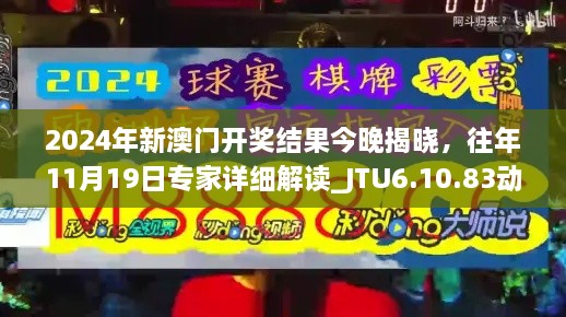 2024年新澳門開獎結(jié)果今晚揭曉，往年11月19日專家詳細(xì)解讀_JTU6.10.83動感版