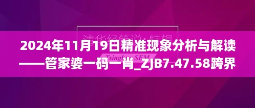 2024年11月19日精準現(xiàn)象分析與解讀——管家婆一碼一肖_ZJB7.47.58跨界版