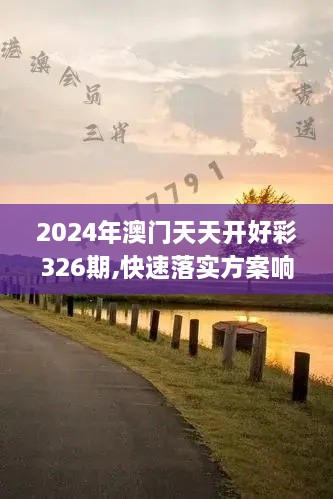 2024年澳門天天開(kāi)好彩326期,快速落實(shí)方案響應(yīng)_HHT6.14.73授權(quán)版