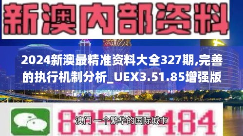 2024新澳最精準(zhǔn)資料大全327期,完善的執(zhí)行機制分析_UEX3.51.85增強版