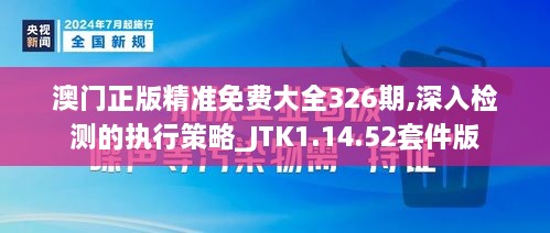 澳門(mén)正版精準(zhǔn)免費(fèi)大全326期,深入檢測(cè)的執(zhí)行策略_JTK1.14.52套件版