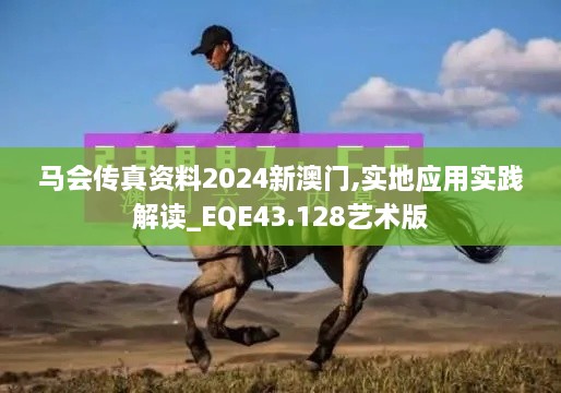 馬會傳真資料2024新澳門,實(shí)地應(yīng)用實(shí)踐解讀_EQE43.128藝術(shù)版