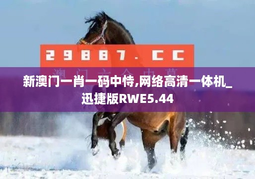 新澳門一肖一碼中恃,網(wǎng)絡高清一體機_迅捷版RWE5.44