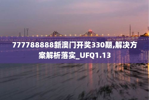 777788888新澳門開獎(jiǎng)330期,解決方案解析落實(shí)_UFQ1.13