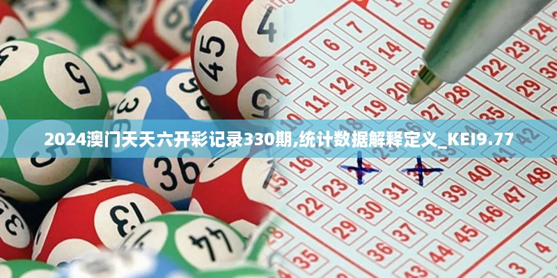 2024澳門天天六開彩記錄330期,統(tǒng)計(jì)數(shù)據(jù)解釋定義_KEI9.77