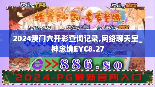 2024澳門六開彩查詢記錄,網(wǎng)絡(luò)聊天室_神念境EYC8.27