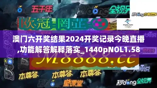 澳門六開獎結果2024開獎記錄今晚直播,功能解答解釋落實_1440pNOL1.58