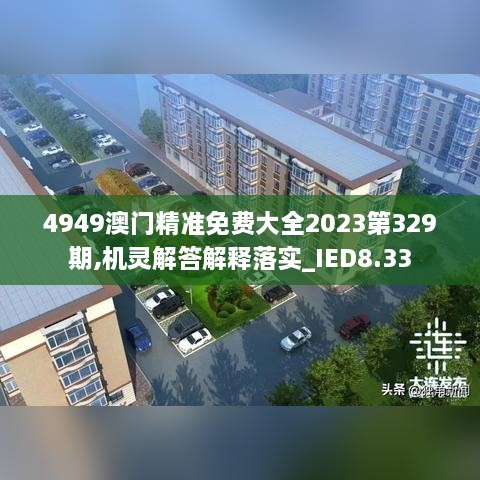 4949澳門精準(zhǔn)免費大全2023第329期,機靈解答解釋落實_IED8.33