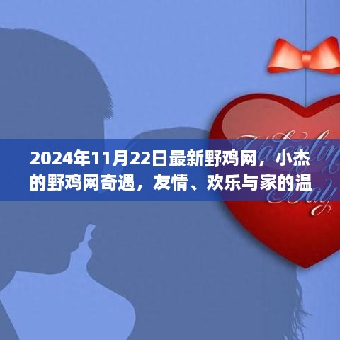 小杰的野雞網(wǎng)奇遇，友情、歡樂與家的溫馨在2024年11月22日的最新野雞網(wǎng)中綻放