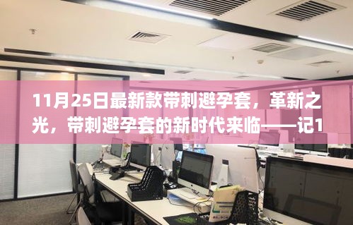 11月25日最新款帶刺避孕套，革新之光，帶刺避孕套的新時(shí)代來臨——記11月25日最新款帶刺避孕套誕生記