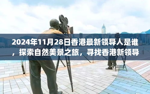 2024年11月28日香港最新領(lǐng)導(dǎo)人是誰，探索自然美景之旅，尋找香港新領(lǐng)導(dǎo)人的旅程，與內(nèi)心的寧靜相伴