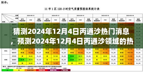 2024年12月4日丙通沙熱門話題預(yù)測(cè)，領(lǐng)域動(dòng)態(tài)與市場(chǎng)熱議