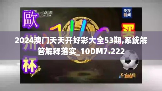 2024澳門天天開好彩大全53期,系統(tǒng)解答解釋落實_10DM7.222