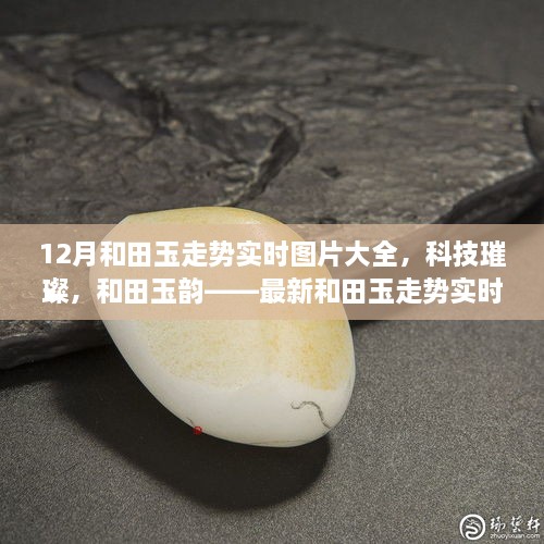 科技引領(lǐng)潮流，和田玉走勢實時圖片大全，展現(xiàn)璀璨韻味與最新智能風采