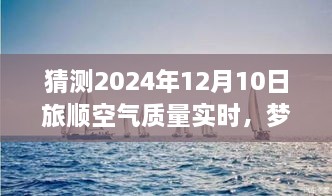 夢想起航，預見未來藍天，旅順空氣質量改善與自我成長的力量——2024年12月10日旅順空氣質量實時觀察與預測