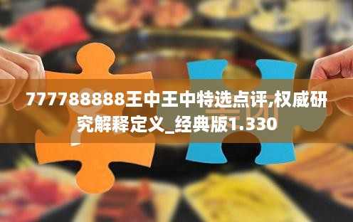 777788888王中王中特選點(diǎn)評(píng),權(quán)威研究解釋定義_經(jīng)典版1.330