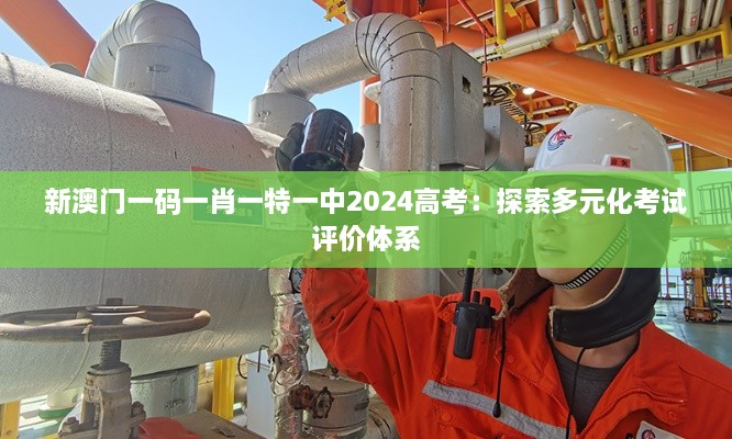 新澳門一碼一肖一特一中2024高考：探索多元化考試評價體系