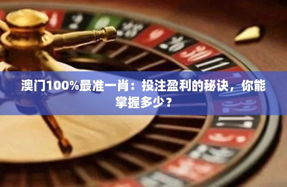 澳門100%最準(zhǔn)一肖：投注盈利的秘訣，你能掌握多少？