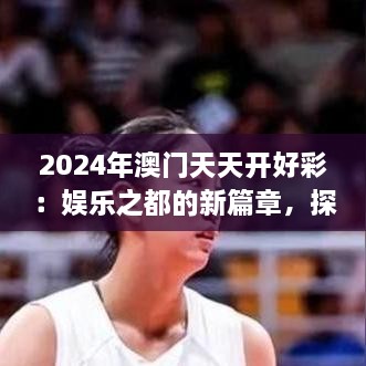 2024年澳門天天開好彩：娛樂之都的新篇章，探索可持續(xù)旅游與文化融合