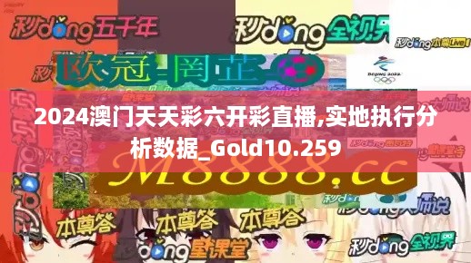 2024澳門天天彩六開彩直播,實地執(zhí)行分析數(shù)據(jù)_Gold10.259