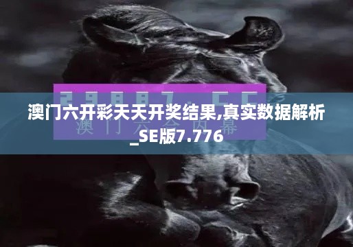 澳門六開彩天天開獎結果,真實數(shù)據(jù)解析_SE版7.776