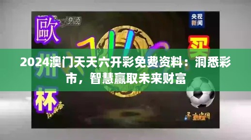 2024澳門天天六開彩免費(fèi)資料：洞悉彩市，智慧贏取未來財(cái)富