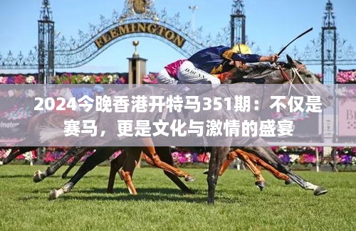 2024今晚香港開特馬351期：不僅是賽馬，更是文化與激情的盛宴