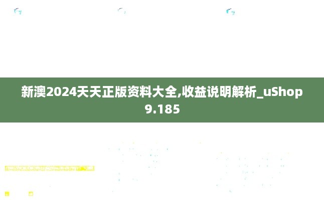 新澳2024天天正版資料大全,收益說(shuō)明解析_uShop9.185