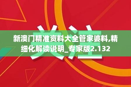 新澳門精準資料大全管家婆料,精細化解讀說明_專家版2.132