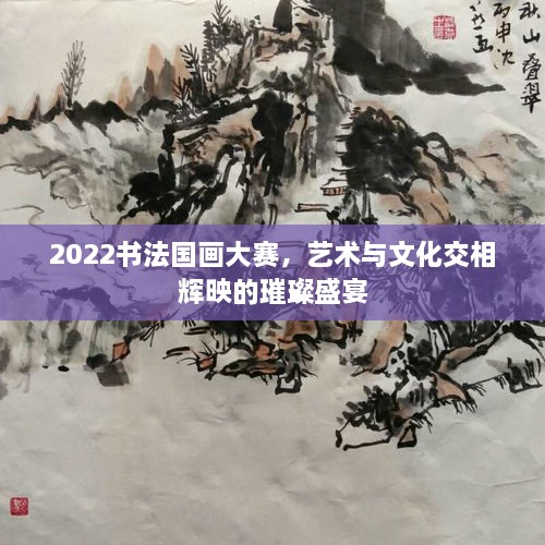 2022書法國畫大賽，藝術(shù)與文化交相輝映的璀璨盛宴