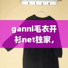 ganni毛衣開(kāi)衫net獨(dú)家，最新款開(kāi)衫毛衣大全 