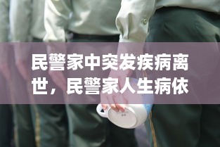 民警家中突發(fā)疾病離世，民警家人生病依然堅(jiān)守崗位 