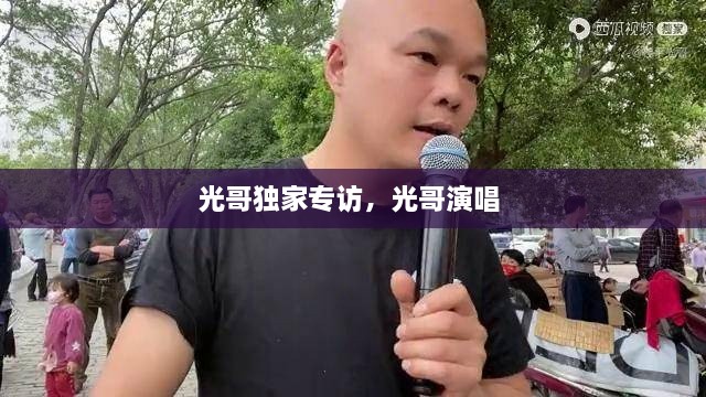 光哥獨(dú)家專訪，光哥演唱 