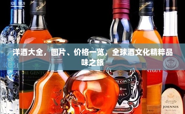 洋酒大全，圖片、價格一覽，全球酒文化精粹品味之旅