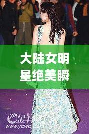 大陸女明星絕美瞬間，星光璀璨下的美麗風(fēng)采