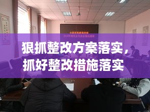 狠抓整改方案落實，抓好整改措施落實 